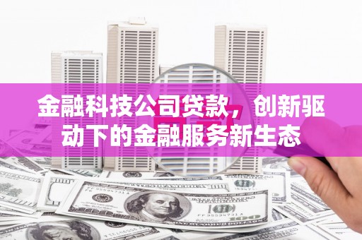 绛县金融科技公司贷款，创新驱动下的金融服务新生态