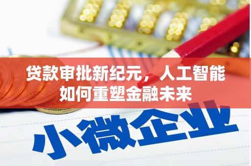 绛县贷款审批新纪元，人工智能如何重塑金融未来