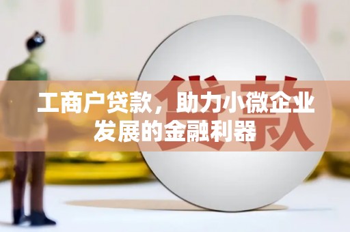 绛县工商户贷款，助力小微企业发展的金融利器