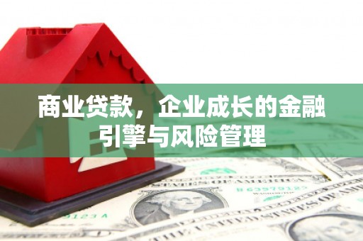 绛县商业贷款，企业成长的金融引擎与风险管理