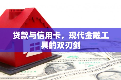绛县贷款与信用卡，现代金融工具的双刃剑