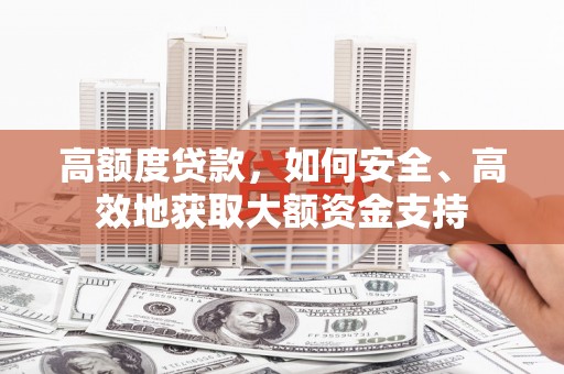 绛县高额度贷款，如何安全、高效地获取大额资金支持