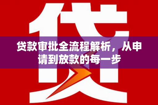 绛县贷款审批全流程解析，从申请到放款的每一步