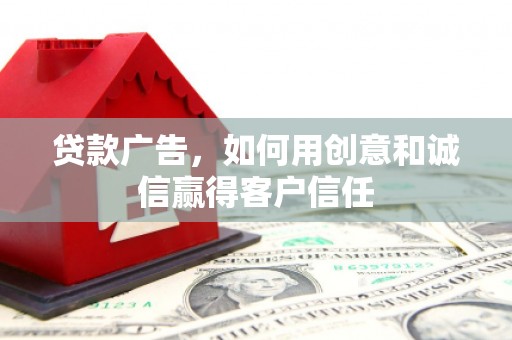 绛县贷款广告，如何用创意和诚信赢得客户信任
