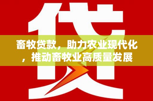 绛县畜牧贷款，助力农业现代化，推动畜牧业高质量发展