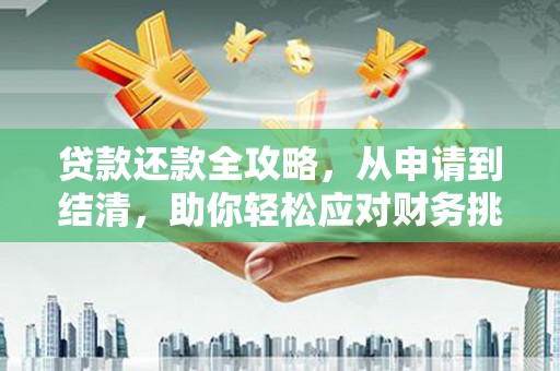 绛县贷款还款全攻略，从申请到结清，助你轻松应对财务挑战