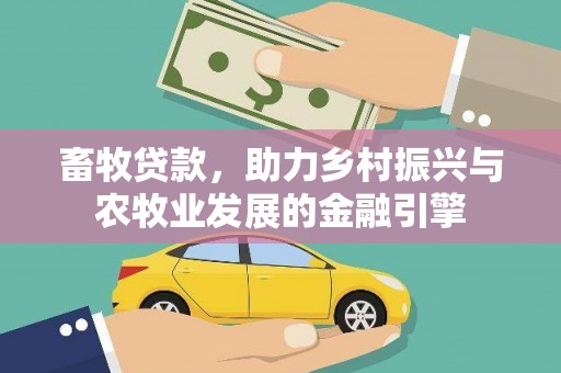 绛县畜牧贷款，助力乡村振兴与农牧业发展的金融引擎