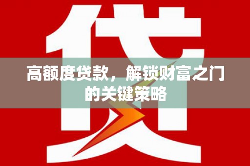 绛县高额度贷款，解锁财富之门的关键策略