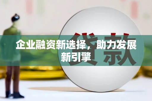 绛县企业融资新选择，助力发展新引擎