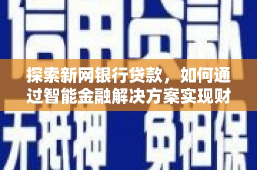 绛县探索新网银行贷款，如何通过智能金融解决方案实现财富增长