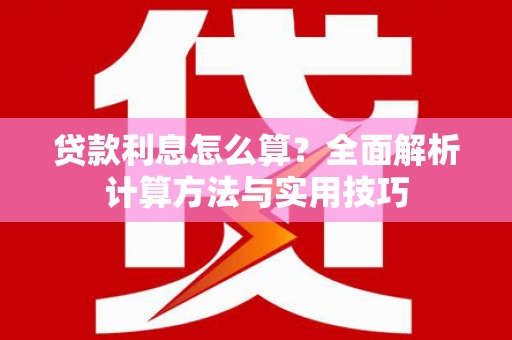 绛县贷款利息怎么算？全面解析计算方法与实用技巧