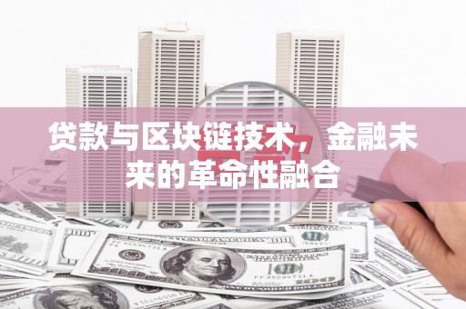 绛县贷款与区块链技术，金融未来的革命性融合