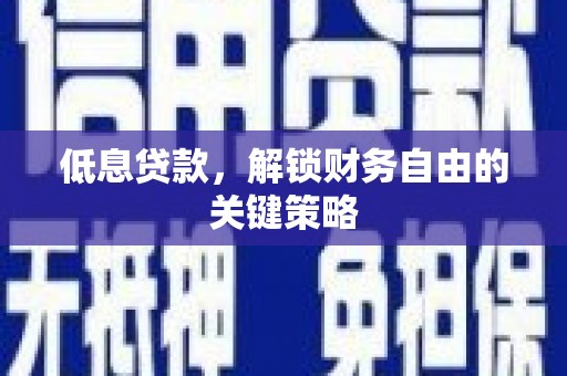 绛县低息贷款，解锁财务自由的关键策略