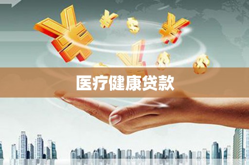 绛县医疗健康贷款