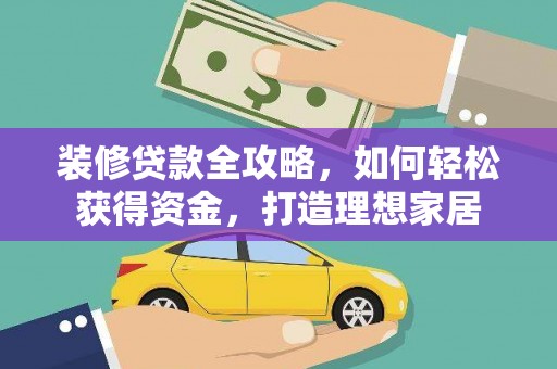 绛县装修贷款全攻略，如何轻松获得资金，打造理想家居