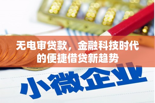 绛县无电审贷款，金融科技时代的便捷借贷新趋势