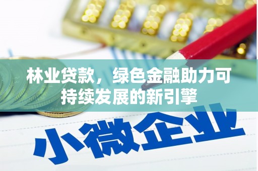 绛县林业贷款，绿色金融助力可持续发展的新引擎