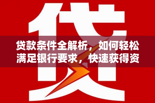 绛县贷款条件全解析，如何轻松满足银行要求，快速获得资金支持