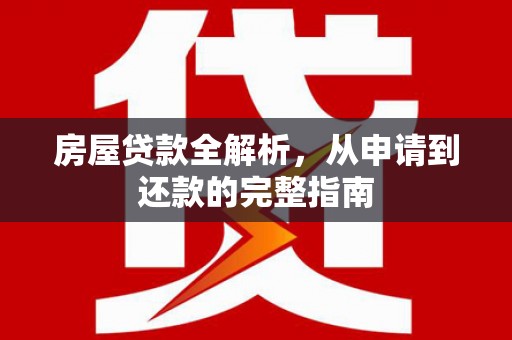 绛县房屋贷款全解析，从申请到还款的完整指南