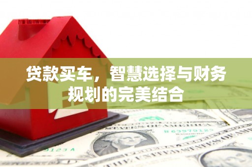 绛县贷款买车，智慧选择与财务规划的完美结合