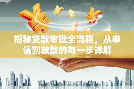 绛县揭秘贷款审批全流程，从申请到放款的每一步详解
