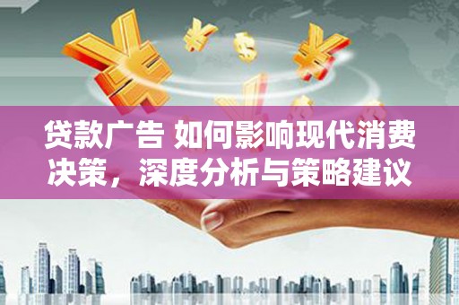 绛县贷款广告 如何影响现代消费决策，深度分析与策略建议