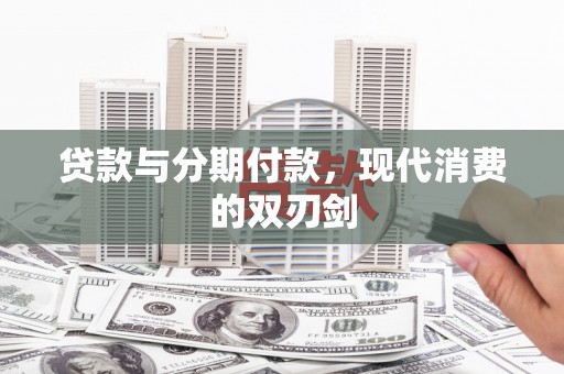 绛县贷款与分期付款，现代消费的双刃剑