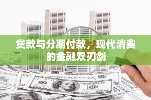 绛县贷款与分期付款，现代消费的金融双刃剑
