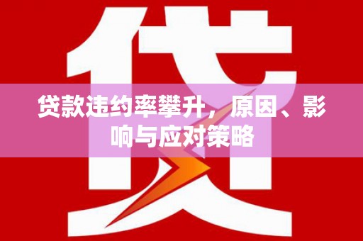 绛县贷款违约率攀升，原因、影响与应对策略