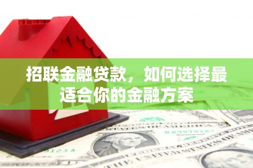 绛县招联金融贷款，如何选择最适合你的金融方案