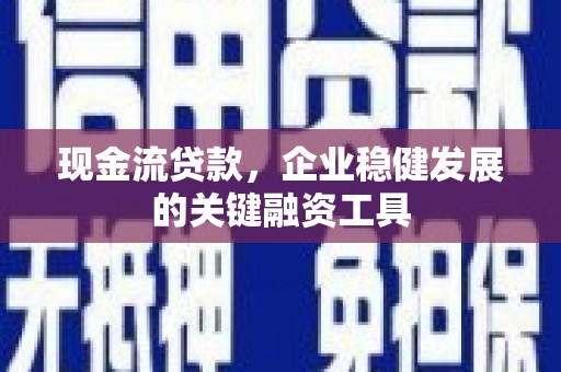 绛县现金流贷款，企业稳健发展的关键融资工具