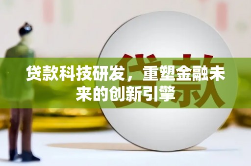 绛县贷款科技研发，重塑金融未来的创新引擎
