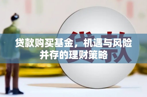 绛县贷款购买基金，机遇与风险并存的理财策略