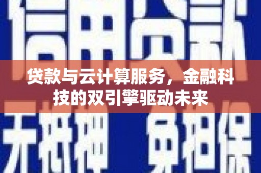 绛县贷款与云计算服务，金融科技的双引擎驱动未来