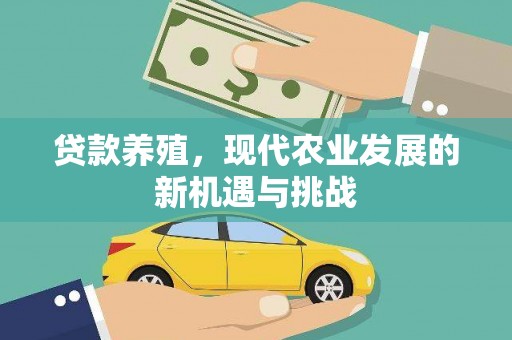 绛县贷款养殖，现代农业发展的新机遇与挑战