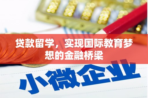 绛县贷款留学，实现国际教育梦想的金融桥梁
