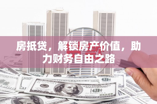 绛县房抵贷，解锁房产价值，助力财务自由之路