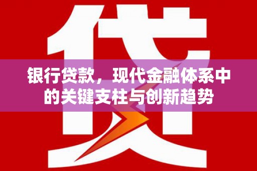 绛县银行贷款，现代金融体系中的关键支柱与创新趋势