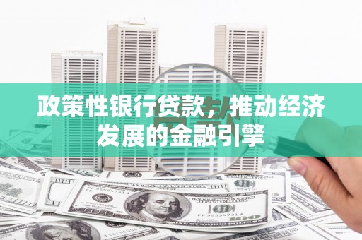 绛县政策性银行贷款，推动经济发展的金融引擎