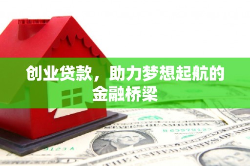绛县创业贷款，助力梦想起航的金融桥梁