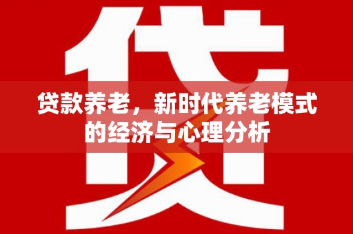 绛县贷款养老，新时代养老模式的经济与心理分析