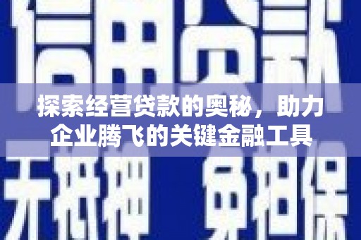 绛县探索经营贷款的奥秘，助力企业腾飞的关键金融工具