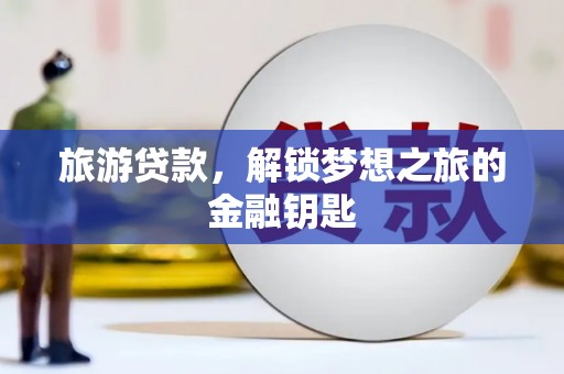 绛县旅游贷款，解锁梦想之旅的金融钥匙