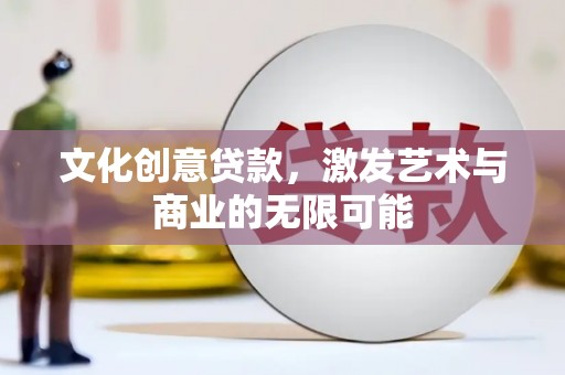 绛县文化创意贷款，激发艺术与商业的无限可能