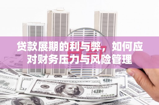绛县贷款展期的利与弊，如何应对财务压力与风险管理