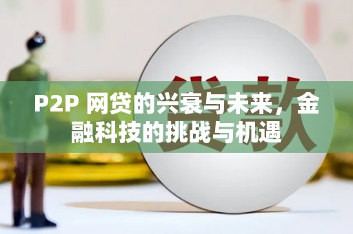 绛县P2P 网贷的兴衰与未来，金融科技的挑战与机遇