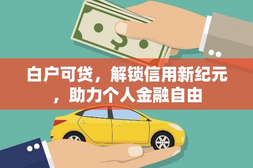 绛县白户可贷，解锁信用新纪元，助力个人金融自由
