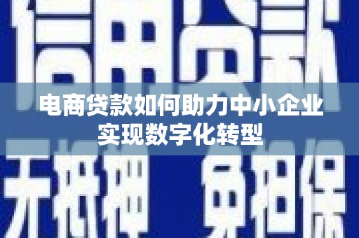 绛县电商贷款如何助力中小企业实现数字化转型