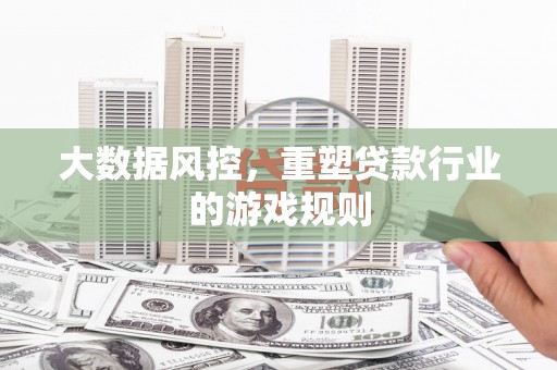 绛县大数据风控，重塑贷款行业的游戏规则