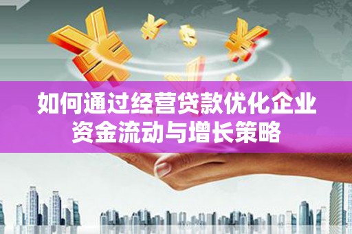 绛县如何通过经营贷款优化企业资金流动与增长策略